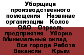 Уборщица производственного помещения › Название организации ­ Колос-3, ОАО › Отрасль предприятия ­ Уборка › Минимальный оклад ­ 15 000 - Все города Работа » Вакансии   . Крым,Октябрьское